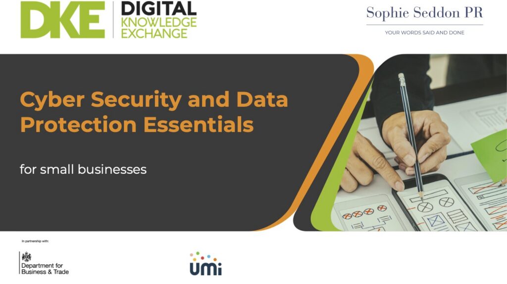 Cyber security and data protection workshop for small businesses, focusing on everyday habits and awareness. Sophie Seddon of Sophie Seddon PR delivered the webinar to We Are Umi as part of the Digital Knowledge Exchange business support programme.